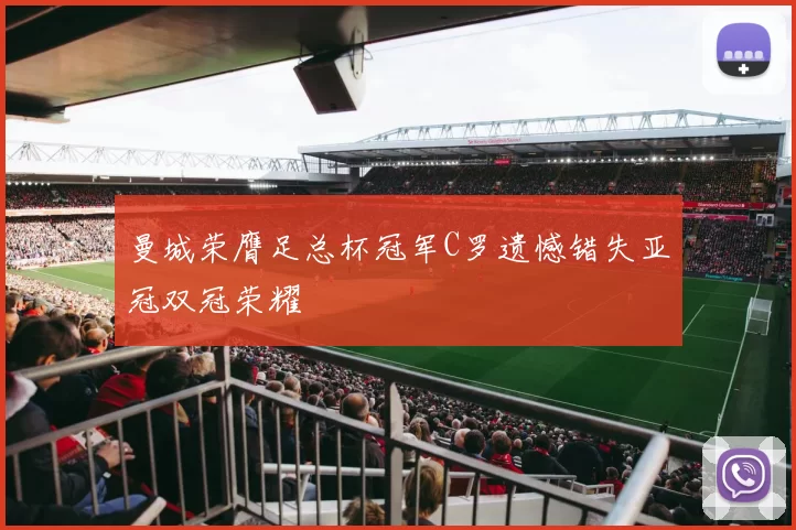 曼城荣膺足总杯冠军C罗遗憾错失亚冠双冠荣耀