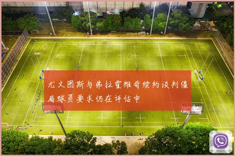 尤文图斯与弗拉霍维奇续约谈判僵局球员要求仍在评估中