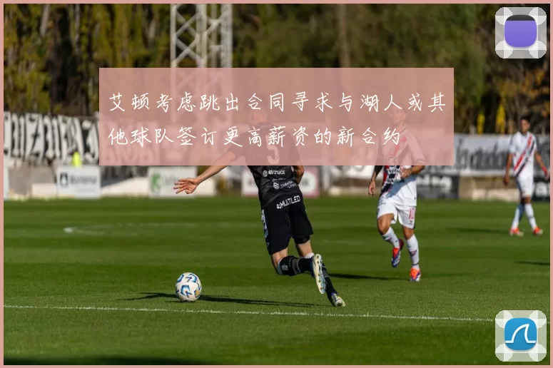 艾顿考虑跳出合同寻求与湖人或其他球队签订更高薪资的新合约