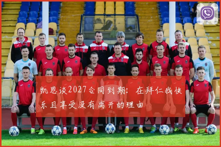 凯恩谈2027合同到期：在拜仁我快乐且享受没有离开的理由