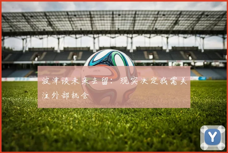 波津谈未来去留：现实决定我需关注外部机会