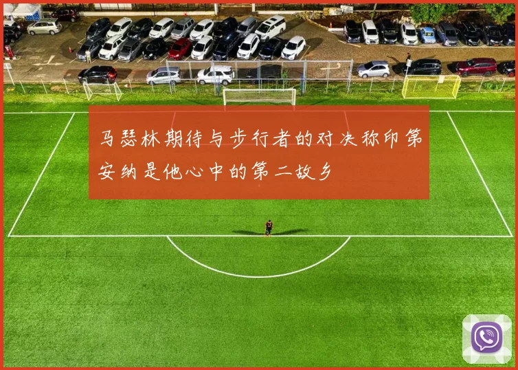 马瑟林期待与步行者的对决称印第安纳是他心中的第二故乡