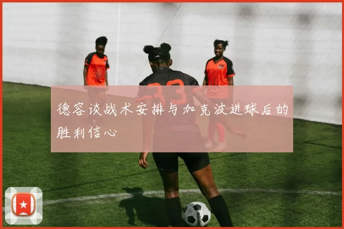 德容谈战术安排与加克波进球后的胜利信心