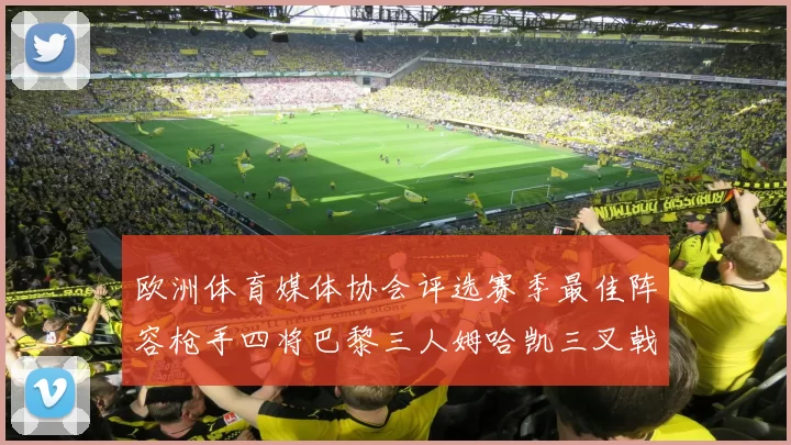 欧洲体育媒体协会评选赛季最佳阵容枪手四将巴黎三人姆哈凯三叉戟引关注