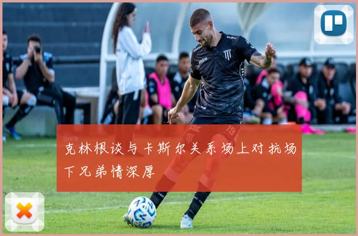 克林根谈与卡斯尔关系场上对抗场下兄弟情深厚