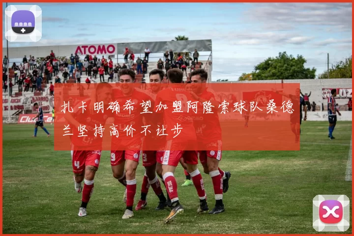 扎卡明确希望加盟阿隆索球队桑德兰坚持高价不让步